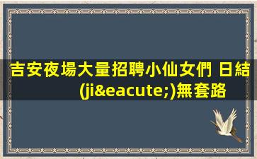 吉安夜場大量招聘小仙女們 日結(jié)無套路